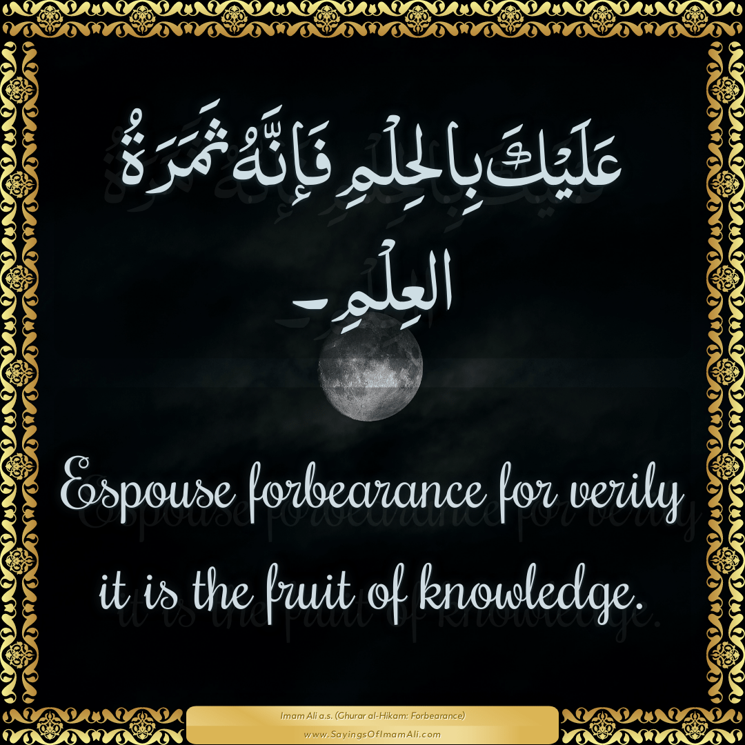 Espouse forbearance for verily it is the fruit of knowledge.